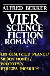 Vier Alfred Bekker Science Fiction Romane: Ein besetzter Planet/ Sieben Monde/ Prototyp/ Heiliges Imperium