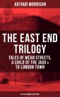 THE EAST END TRILOGY: Tales of Mean Streets, A Child of the Jago & To London Town