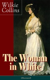 The Woman in White (Illustrated): A Mystery Suspense Novel from the prolific English writer, best known for The Moonstone, No Name, Armadale, The Law and The Lady, The Dead Secret, Man and Wife, Poor Miss Finch and The Black Robe