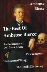 The Best Of Ambrose Bierce: The Damned Thing + An Occurrence at Owl Creek Bridge + The Devil's Dictionary + Chickamauga (4 Classics in 1 Book)