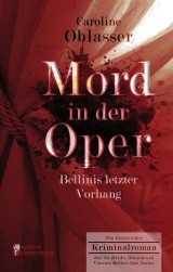 Mord in der Oper - Bellinis letzter Vorhang. Ein historischer Kriminalroman über die Zeit des Belcanto und Vincenzo Bellinis Oper 'Norma*