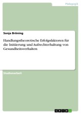 Handlungstheoretische Erfolgsfaktoren für die Initiierung und Aufrechterhaltung von Gesundheitsverhalten