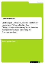 Die heiligen Gänse der Juno als Helden der römischen Frühgeschichte. Eine Übersetzung zur Förderung der kulturellen Kompetenz und zur Einübung des Pronomens „ipse“