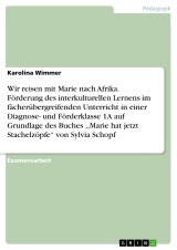 Wir reisen mit Marie nach Afrika. Förderung des interkulturellen Lernens im fächerübergreifenden Unterricht in einer Diagnose- und Förderklasse 1A auf Grundlage des Buches ,,Marie hat jetzt Stachelzöpfe“ von Sylvia Schopf