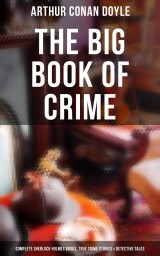 The Big Book of Crime: Complete Sherlock Holmes Books, True Crime Stories & Detective Tales