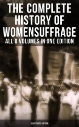 The Complete History of Women's Suffrage - All 6 Volumes in One Edition (Illustrated Edition)