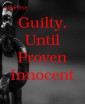 Guilty, Until Proven Innocent