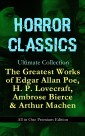 HORROR CLASSICS Ultimate Collection: The Greatest Works of Edgar Allan Poe, H. P. Lovecraft, Ambrose Bierce & Arthur Machen - All in One Premium Edition