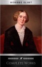 Complete Works of George Eliot "English Novelist, Poet, Journalist, and Translator"! 16 Complete Works (Middlemarch, Silas Marner, Adam Bede, Mill on the Floss, Daniel Deronda, Romola) (Annotated)