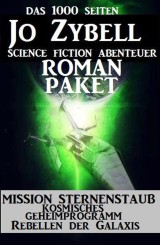 Das 1000 Seiten Jo Zybell Science Fiction Abenteuer Roman-Paket: Mission Sternenstaub/ Kosmisches Geheimprogramm/ Rebellen der Galaxis