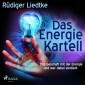 Das Energie Kartell - Das Geschäft mit der Energie und wer dabei verdient (Ungekürzt)