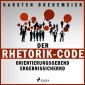 Der Rhetorik-Code - Orientierungsgebend - Ergebnissichernd (Ungekürzt)