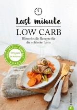 Low Carb: Last Minute Low Carb. Blitzschnelle Rezepte für die schlanke Linie. Kochbuch für die kohlenhydratarme Ernährung. Kochen ohne Kohlenhydrate.