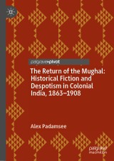 The Return of the Mughal: Historical Fiction and Despotism in Colonial India, 1863-1908