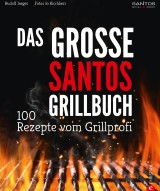 Grillen: Santos - Das Grillbuch. 100 Rezepte vom Grillprofi. Eine Grillbibel der besten Grill- und BBQ-Rezepte. Von den Santos-Grillmeistern.