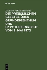 Die preußischen Gesetze über Grundeigenthum und Hypothekenrecht vom 5. Mai 1872