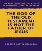 The God of the Old Testament  Is not the  Father of Jesus