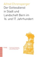 Der Gottesdienst in Stadt und Landschaft Bern im 16. und 17. Jahrhundert