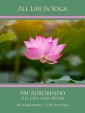 All Life Is Yoga: Sri Aurobindo - His Life and Work