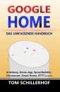 Google Home - Das umfassende Handbuch: Anleitung, Home-App, Sprachbefehle, Chromecast, Smart Home, IFTTT u.v.m.