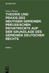 Franz Förster: Theorie und Praxis des heutigen gemeinen preußischen Privatrechts auf der Grundlage des gemeinen deutschen Rechts. Band 2
