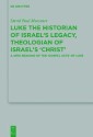 Luke the Historian of Israel's Legacy, Theologian of Israel's ‘Christ'