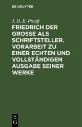 Friedrich der Große als Schriftsteller. Vorarbeit zu einer echten und vollständigen Ausgabe seiner Werke