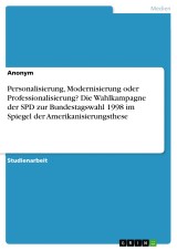 Personalisierung, Modernisierung oder Professionalisierung? Die Wahlkampagne der SPD zur Bundestagswahl 1998 im Spiegel der Amerikanisierungsthese