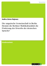 Die ungarische Gemeinschaft in Berlin. Hemmt die Berliner Multikulturalität die Förderung des Erwerbs der deutschen Sprache?