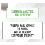 Summary, Analysis, and Review of William Paul Young's The Shack: Where Tragedy Confronts Eternity