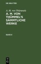 A. M. von Thümmels: A. M. von Thümmel's Sämmtliche Werke. Band 8