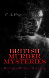 BRITISH MURDER MYSTERIES: The Greatest Thrillers of G. A. Henty