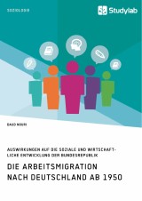 Die Arbeitsmigration nach Deutschland ab 1950. Auswirkungen auf die soziale und wirtschaftliche Entwicklung der Bundesrepublik