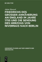 Friedrichs des Großen Annäherung an England im Jahre 1755 und die Sendung des Herzogs von Nivernais nach Berlin