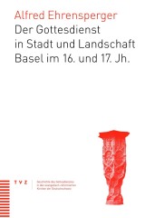 Der Gottesdienst in Stadt und Landschaft Basel im 16. und 17. Jahrhundert