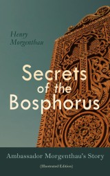 Secrets of the Bosphorus: Ambassador Morgenthau's Story (Illustrated Edition)