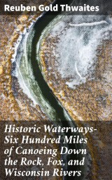 Historic Waterways-Six Hundred Miles of Canoeing Down the Rock, Fox, and Wisconsin Rivers
