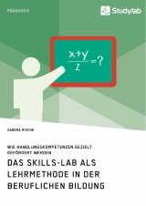 Das Skills-Lab als Lehrmethode in der beruflichen Bildung. Wie Handlungskompetenzen gezielt gefördert werden