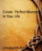 Create  Perfect Moments In Your Life