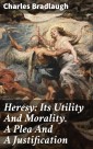 Heresy: Its Utility And Morality. A Plea And A Justification