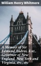 A Memoir of Sir Edmund Andros, Knt., Governor of New England, New York and Virginia, &c., &c