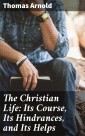 The Christian Life: Its Course, Its Hindrances, and Its Helps