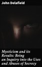 Mysticism and its Results: Being an Inquiry into the Uses and Abuses of Secrecy