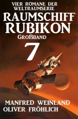 Großband Raumschiff Rubikon 7 - Vier Romane der Weltraumserie