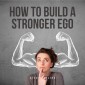 How to Build a Stronger Ego