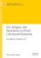 Art, Religion and Resistance in (Post-)Communist Romania