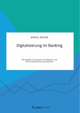 Digitalisierung im Banking. Wie digitale Innovationen die Banken und ihre Kundenbeziehung verändern