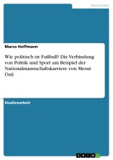 Wie politisch ist Fußball? Die Verbindung von Politik und Sport am Beispiel der Nationalmannschaftskarriere von Mesut Özil