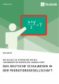 Das deutsche Schulwesen in der Migrationsgesellschaft. Wie gelingt die Integration von neu zugewanderten Kindern und Jugendlichen?