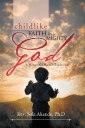 Childlike   Faith in a Mighty God - a Manual of Miracle Explosion